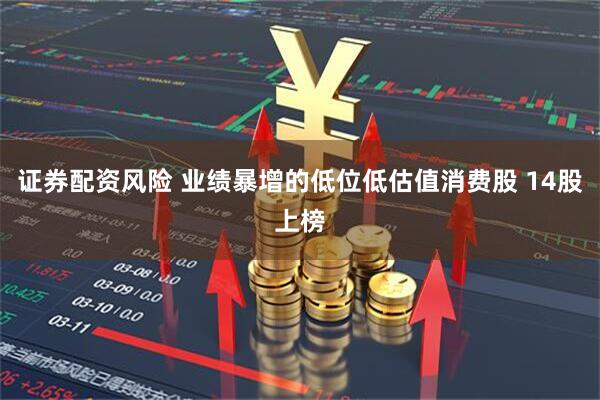 证券配资风险 业绩暴增的低位低估值消费股 14股上榜