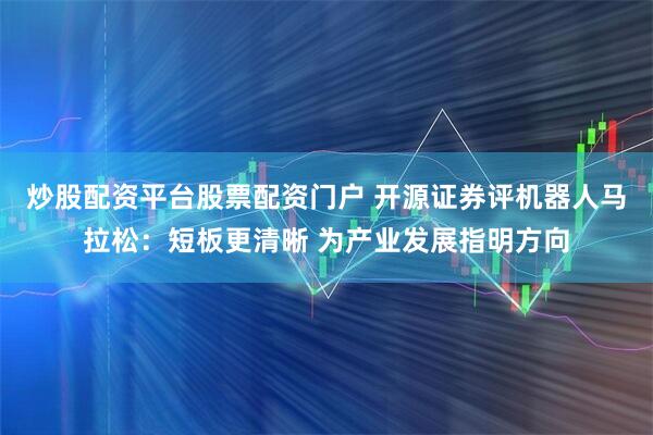 炒股配资平台股票配资门户 开源证券评机器人马拉松：短板更清晰 为产业发展指明方向