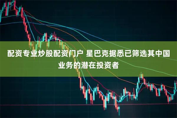 配资专业炒股配资门户 星巴克据悉已筛选其中国业务的潜在投资者