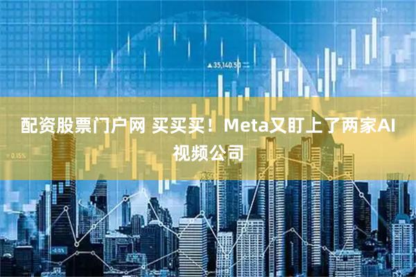 配资股票门户网 买买买！Meta又盯上了两家AI视频公司